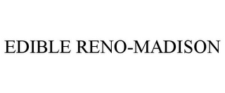 EDIBLE RENO-MADISON