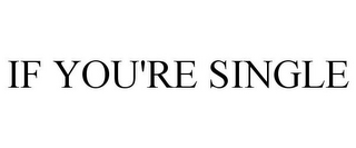 IF YOU'RE SINGLE