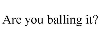 ARE YOU BALLING IT?