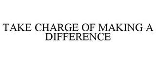 TAKE CHARGE OF MAKING A DIFFERENCE