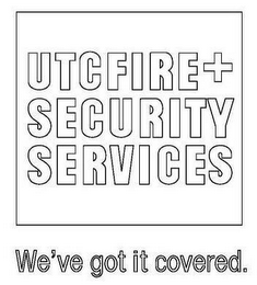 UTC FIRE + SECURITY SERVICES WE'VE GOT IT COVERED.