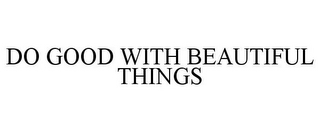 DO GOOD WITH BEAUTIFUL THINGS