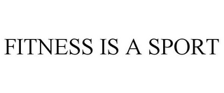 FITNESS IS A SPORT