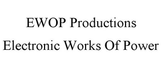 EWOP PRODUCTIONS ELECTRONIC WORKS OF POWER