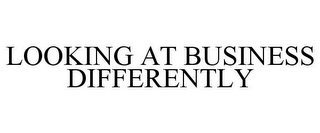 LOOKING AT BUSINESS DIFFERENTLY