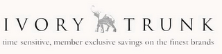 IVORY TRUNK TIME SENSITIVE, MEMBER EXCLUSIVE SAVINGS ON THE FINEST BRANDS