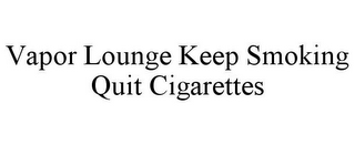 VAPOR LOUNGE KEEP SMOKING QUIT CIGARETTES