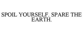 SPOIL YOURSELF. SPARE THE EARTH.