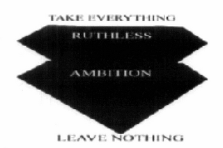 RUTHLESS AMBITION TAKE EVERYTHING, LEAVE NOTHING