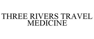 THREE RIVERS TRAVEL MEDICINE