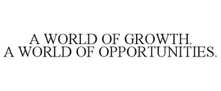 A WORLD OF GROWTH. A WORLD OF OPPORTUNITIES.