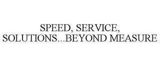 SPEED, SERVICE, SOLUTIONS...BEYOND MEASURE