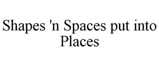 SHAPES 'N SPACES PUT INTO PLACES