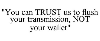 "YOU CAN TRUST US TO FLUSH YOUR TRANSMISSION, NOT YOUR WALLET"