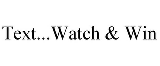 TEXT...WATCH & WIN