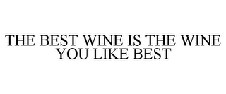 THE BEST WINE IS THE WINE YOU LIKE BEST