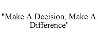 "MAKE A DECISION, MAKE A DIFFERENCE"