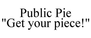 PUBLIC PIE "GET YOUR PIECE!"