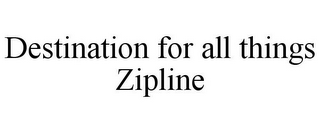 DESTINATION FOR ALL THINGS ZIPLINE