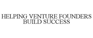 HELPING VENTURE FOUNDERS BUILD SUCCESS