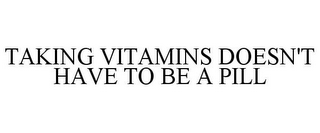 TAKING VITAMINS DOESN'T HAVE TO BE A PILL