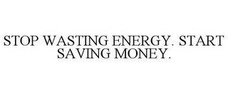 STOP WASTING ENERGY. START SAVING MONEY.