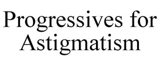 PROGRESSIVES FOR ASTIGMATISM