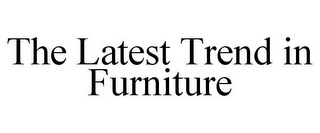 THE LATEST TREND IN FURNITURE