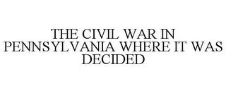 THE CIVIL WAR IN PENNSYLVANIA WHERE IT WAS DECIDED