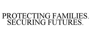 PROTECTING FAMILIES. SECURING FUTURES.