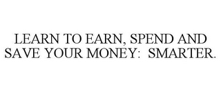 LEARN TO EARN, SPEND AND SAVE YOUR MONEY: SMARTER.