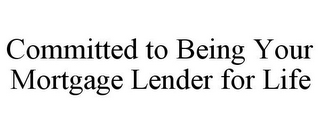 COMMITTED TO BEING YOUR MORTGAGE LENDER FOR LIFE