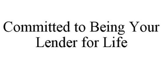 COMMITTED TO BEING YOUR LENDER FOR LIFE