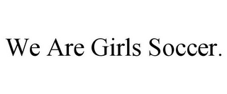 WE ARE GIRLS SOCCER.