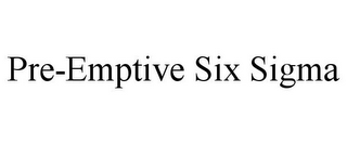 PRE-EMPTIVE SIX SIGMA