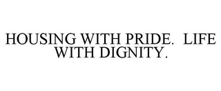 HOUSING WITH PRIDE. LIFE WITH DIGNITY.