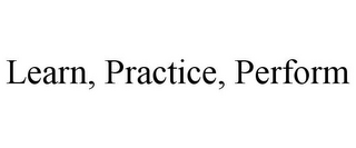 LEARN, PRACTICE, PERFORM