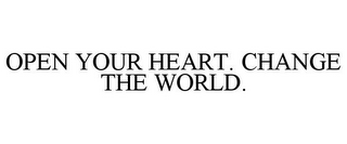OPEN YOUR HEART. CHANGE THE WORLD.