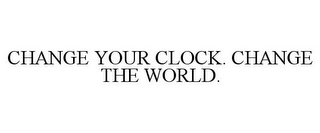 CHANGE YOUR CLOCK. CHANGE THE WORLD.