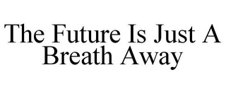 THE FUTURE IS JUST A BREATH AWAY