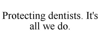 PROTECTING DENTISTS. IT'S ALL WE DO.