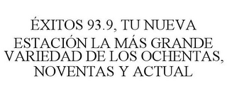 ÉXITOS 93.9, TU NUEVA ESTACIÓN LA MÁS GRANDE VARIEDAD DE LOS OCHENTAS, NOVENTAS Y ACTUAL