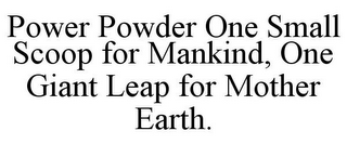 POWER POWDER ONE SMALL SCOOP FOR MANKIND, ONE GIANT LEAP FOR MOTHER EARTH.