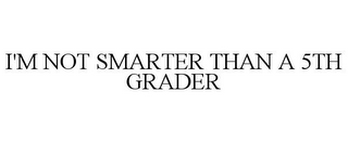 I'M NOT SMARTER THAN A 5TH GRADER