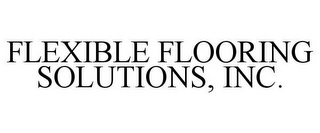 FLEXIBLE FLOORING SOLUTIONS, INC.