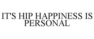 IT'S HIP HAPPINESS IS PERSONAL