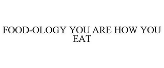 FOOD-OLOGY YOU ARE HOW YOU EAT