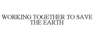 WORKING TOGETHER TO SAVE THE EARTH