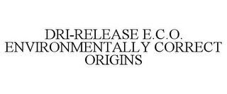 DRI-RELEASE E.C.O. ENVIRONMENTALLY CORRECT ORIGINS