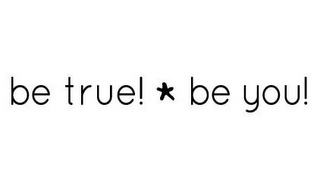 BE TRUE! BE YOU!